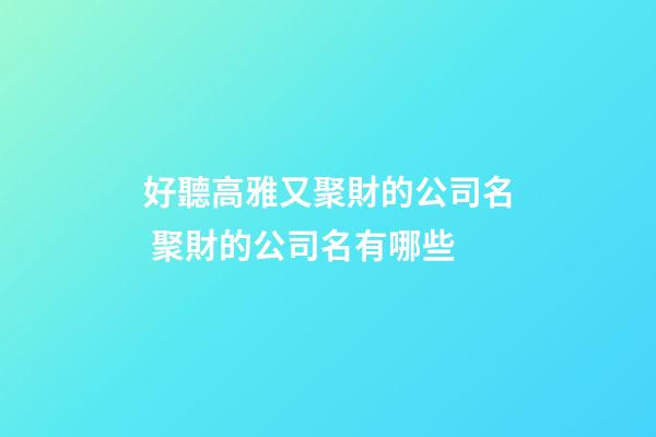 好聽高雅又聚財的公司名 聚財的公司名有哪些-第1張-公司起名-玄機派